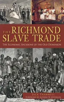 The Richmond Slave Trade: The Economic Backbone of the Old Dominion, Hardcover/Jack Trammell