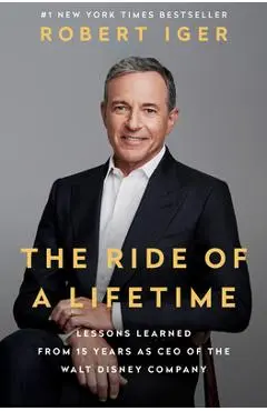 The Ride of a Lifetime: Lessons Learned from 15 Years as CEO of the Walt Disney Company - Robert Iger