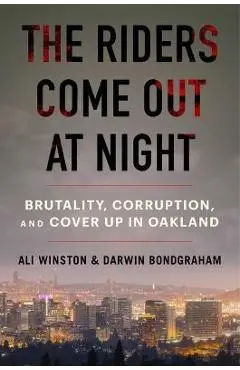 The Riders Come Out at Night: Brutality, Corruption, and Cover-Up in Oakland - Ali Winston