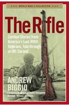 The Rifle: Combat Stories from America's Last WWII Veterans, Told Through an M1 Garand - Andrew Biggio