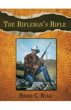 The Rifleman's Rifle: Winchester's Model 70, 1936-1963 - Roger C. Rule
