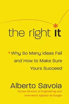 The Right It: Why So Many Ideas Fail and How to Make Sure Yours Succeed, Hardcover/Alberto Savoia