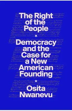 The Right of the People: Democracy and the Case for a New American Founding - Osita Nwanevu