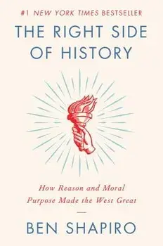 The Right Side of History: How Reason and Moral Purpose Made the West Great, Hardcover/Ben Shapiro