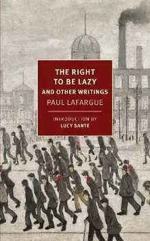 The Right to Be Lazy: And Other Writings, Paperback/Paul Lafargue