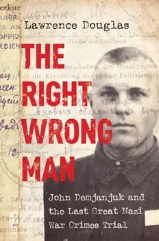 The Right Wrong Man: John Demjanjuk and the Last Great Nazi War Crimes Trial, Paperback/Lawrence Douglas