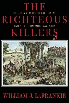 The Righteous Killers The John A. Murrell Excitement and Southern Mob Law, 1835, Paperback/William J. Lafrankie