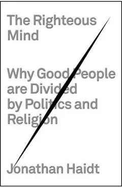 The Righteous Mind: Why Good People Are Divided by Politics and Religion - Jonathan Haidt