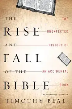 The Rise and Fall of the Bible: The Unexpected History of an Accidental Book, Paperback/Timothy Beal