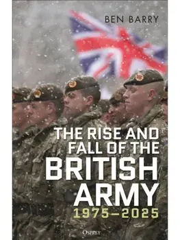 The Rise and Fall of the British Army, 1975–2025, Hardback/***