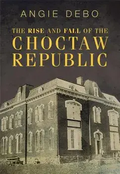 The Rise and Fall of the Choctaw Republic, Paperback/Angie Debo