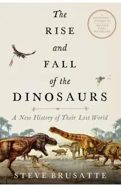 The Rise and Fall of the Dinosaurs: A New History of Their Lost World - Steve Brusatte
