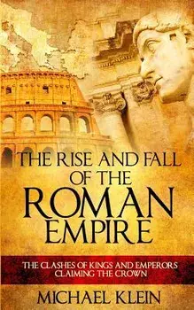 The Rise and Fall of the Roman Empire: The Clashes of Kings and Emperors Claiming the Crown, Paperback/Michael Klein