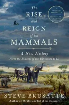 The Rise and Reign of the Mammals. A New History, from the Shadow of the Dinosaurs to Us, Paperback/Steve Brusatte