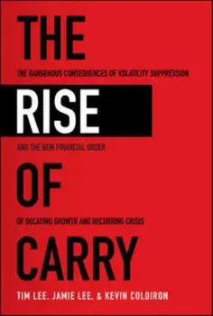 The Rise of Carry: The Dangerous Consequences of Volatility Suppression and the New Financial Order of Decaying Growth and Recurring Cris, Hardcover/Tim Lee