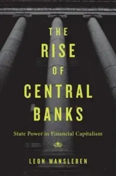 The Rise of Central Banks. State Power in Financial Capitalism, Hardback/***