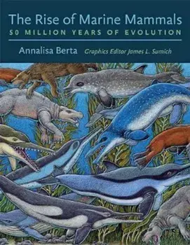 The Rise of Marine Mammals: 50 Million Years of Evolution, Hardcover/Annalisa Berta