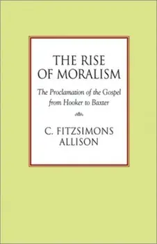 The Rise of Moralism: The Proclamation of the Gospel from Hooker to Baxter, Paperback/C. FitzSimons Allison