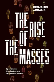 The Rise of the Masses. Spontaneous Mobilization and Contentious Politics, Paperback/Benjamin Abrams
