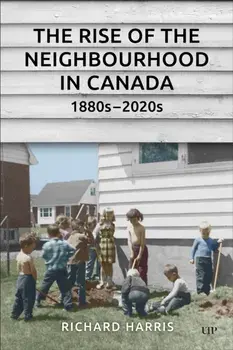 The Rise of the Neighbourhood in Canada, 1880s-2020s, Paperback/Richard Harris