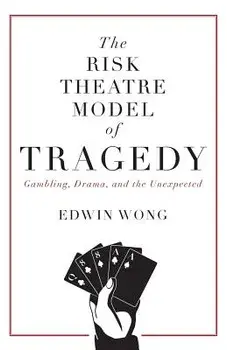 The Risk Theatre Model of Tragedy: Gambling, Drama, and the Unexpected, Paperback/Edwin Wong