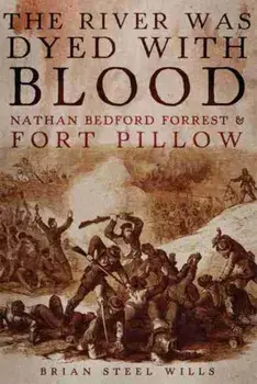 The River Was Dyed with Blood: Nathan Bedford Forrest and Fort Pillow, Paperback/Brian Steel Wills