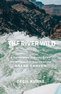 The River Wild: A Celebrated Journey Down the Whitewater Rapids of the Grand Canyon - Cecil Kuhne