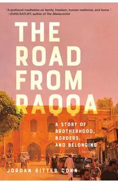 The Road from Raqqa: A Story of Brotherhood, Borders, and Belonging - Jordan Ritter Conn