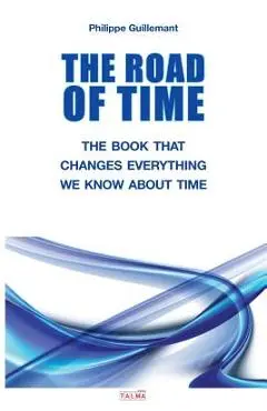 The Road of Time: The Book That Changes Everything We Know about Time - Philippe Guillemant