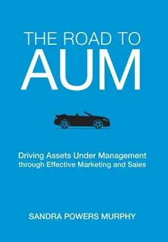 The Road to Aum: Driving Assets Under Management Through Effective Marketing and Sales, Hardcover/Sandra Murphy