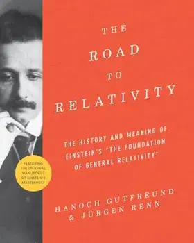 The Road to Relativity: The History and Meaning of Einstein's "the Foundation of General Relativity", Featuring the Original Manuscript of Ein, Paperback/Hanoch Gutfreund