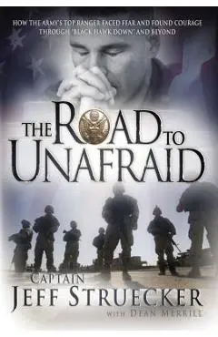 The Road to Unafraid: How the Army's Top Ranger Faced Fear and Found Courage Through - Jeff Struecker