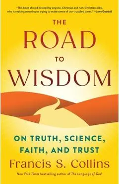 The Road to Wisdom: On Truth, Science, Faith, and Trust - Francis S. Collins