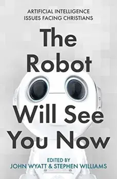 The Robot Will See You Now: Artificial Intelligence and the Christian Faith, Paperback/John Wyatt