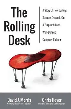 The Rolling Desk: A Story of How Lasting Success Depends on a Purposeful and Well-Defined Company Culture - David J. Morris