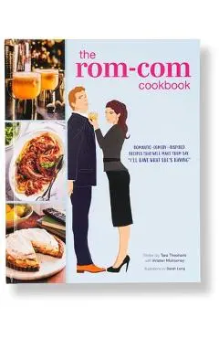 The Rom-Com Cookbook: Romantic-Comedy-Inspired Recipes That Will Make Them Say I'll Have What She's Having - Tara Theoharis