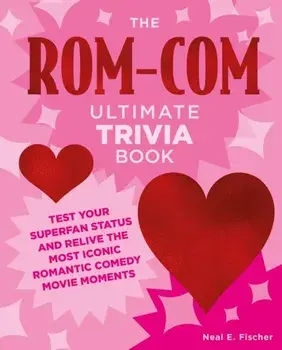 The Rom-Com Ultimate Trivia Book. Test Your Superfan Status and Relive the Most Iconic Romantic Comedy Movie Moments, Paperback/Neal E. Fischer