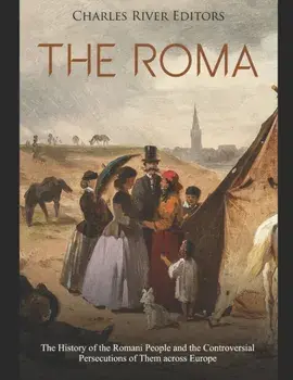The Roma: The History of the Romani People and the Controversial Persecutions of Them across Europe, Paperback/Charles River Editors