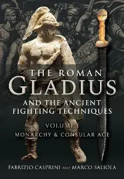 The Roman Gladius and the Ancient Fighting Techniques. VOLUME I - MONARCHY AND CONSULAR AGE, Hardback/Fabrizio Casprini