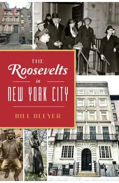 The Roosevelts in New York City - Bill Bleyer