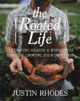 The Rooted Life. Cultivating Health and Wholeness Through Growing Your Own Food, Hardback/Justin Rhodes