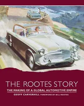 The Rootes Story: The Making of a Global Automotive Empire, Hardcover/Geoff Carverhill