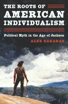 The Roots of American Individualism. Political Myth in the Age of Jackson, Hardback/Alex Zakaras