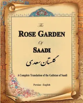 The Rose Garden of Saadi: A Complete Translation of the Gulistan of Saadi (Bilingual), Paperback/Muslih Al-Din Bin Abdalla Saadi Shirazi