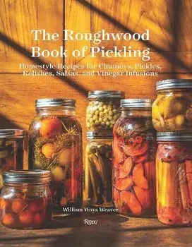 The Roughwood Book Of Pickling. Homestyle Recipes For Chutneys, Pickles, Relishes, Salsas And Vinegar Infusions, Hardback/William Woys Weaver