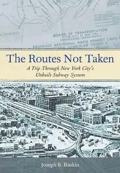 The Routes Not Taken: A Trip Through New York City's Unbuilt Subway System, Paperback/Joseph B. Raskin