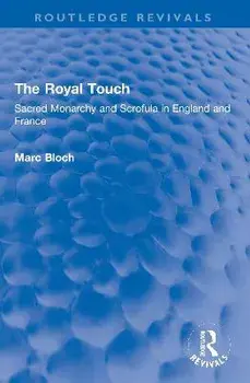 The Royal Touch (Routledge Revivals). Sacred Monarchy and Scrofula in England and France, Paperback/Marc Bloch