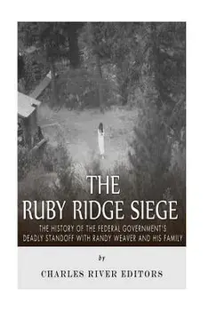 The Ruby Ridge Siege: The History of the Federal Government's Deadly Standoff with Randy Weaver and His Family, Paperback/Charles River Editors
