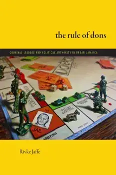 The Rule of Dons. Criminal Leaders and Political Authority in Urban Jamaica, Paperback/Rivke Jaffe
