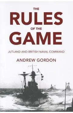 The Rules of the Game: Jutland and British Naval Command - Andrew Gordon